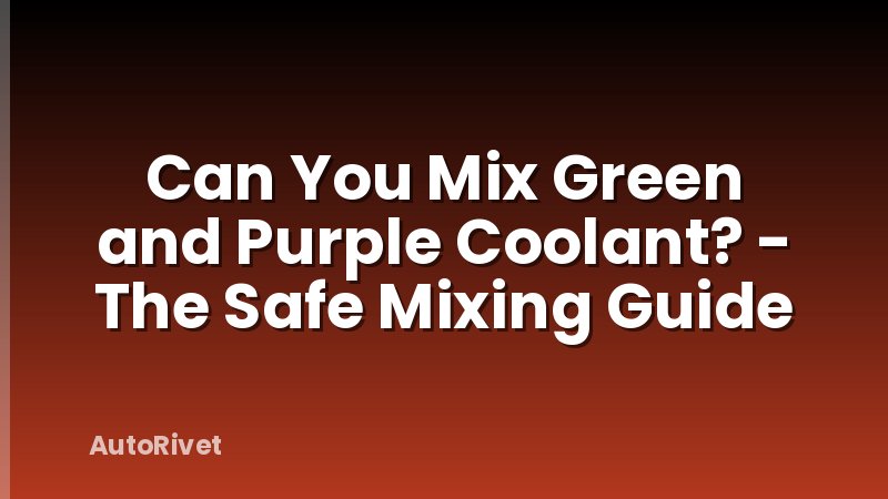 Can You Mix Green and Purple Coolant? - The Safe Mixing Guide