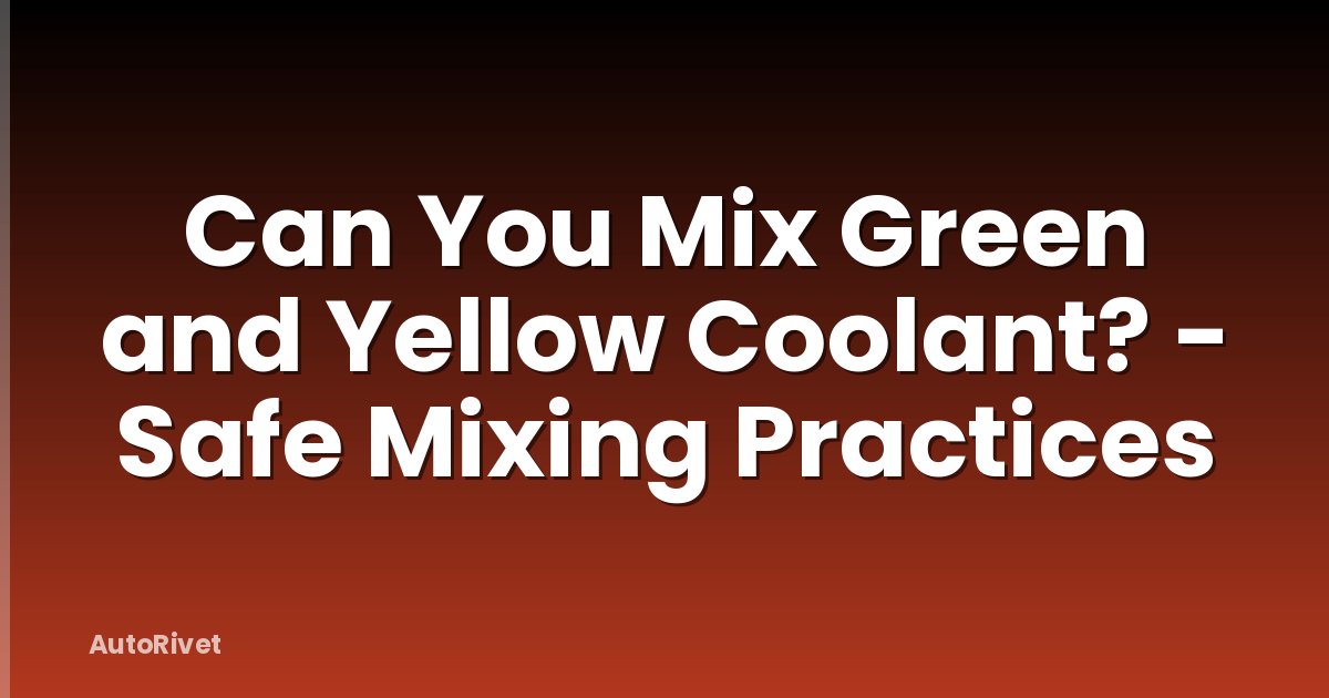 Can You Mix Green and Yellow Coolant? - Safe Mixing Practices