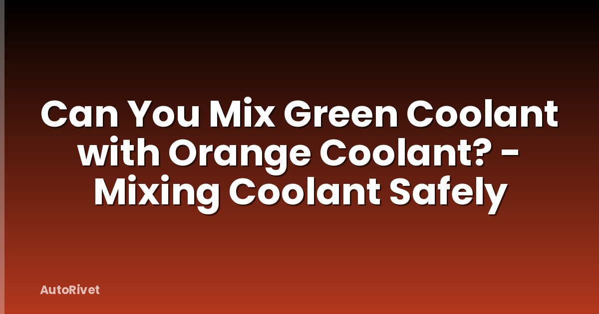 Can You Mix Green Coolant with Orange Coolant? - Mixing Coolant Safely