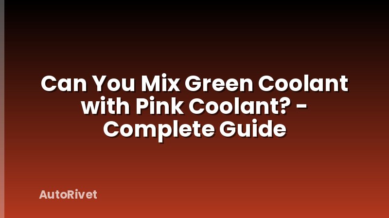 Can You Mix Green Coolant with Pink Coolant? - Complete Guide