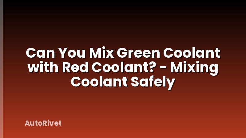Can You Mix Green Coolant with Red Coolant? - Mixing Coolant Safely