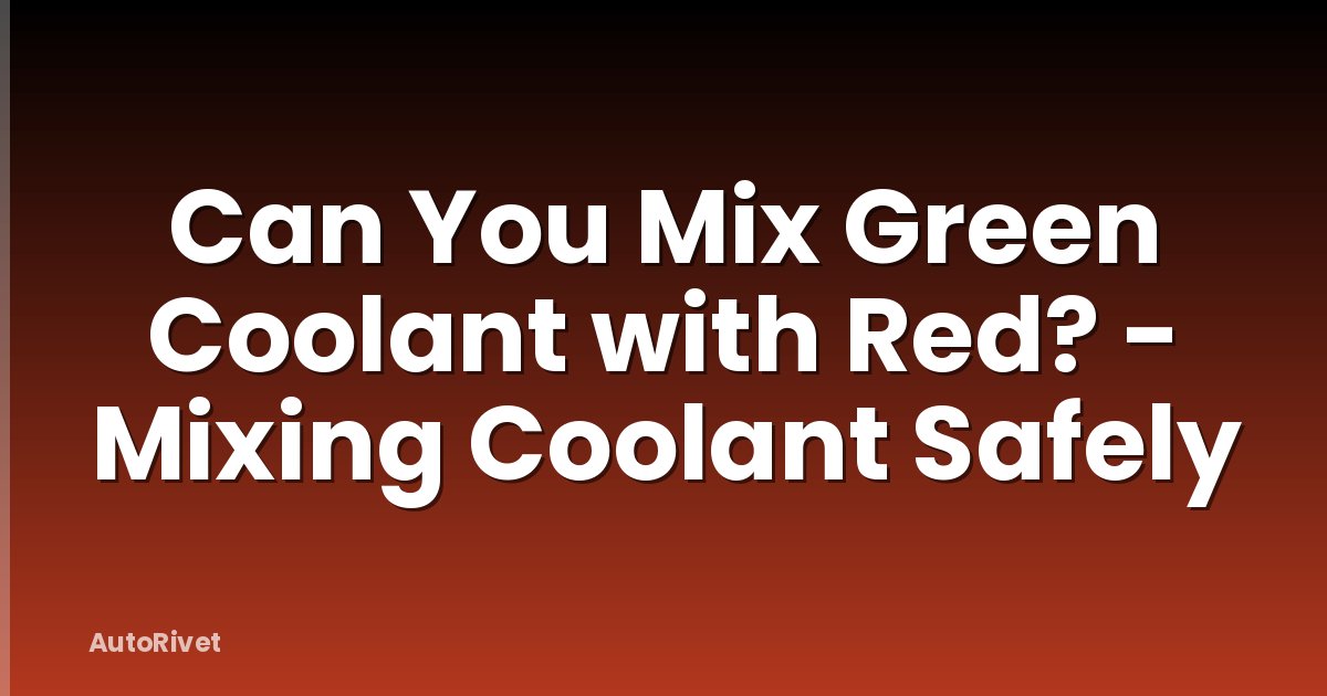 Can You Mix Green Coolant with Red? - Mixing Coolant Safely