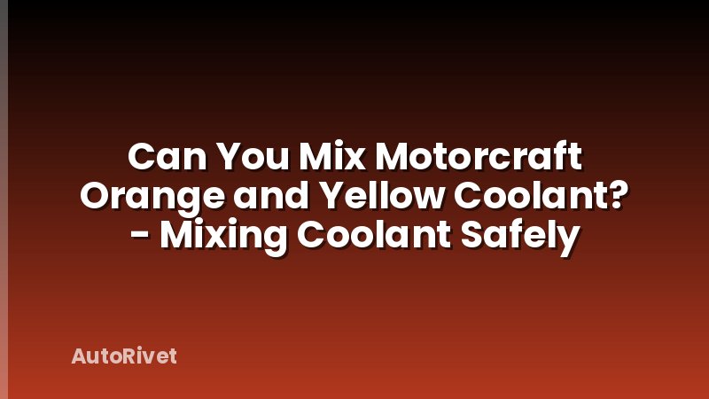 Can You Mix Motorcraft Orange and Yellow Coolant? - Mixing Coolant Safely