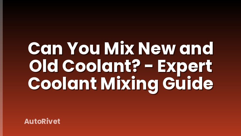 Can You Mix New and Old Coolant? - Expert Coolant Mixing Guide