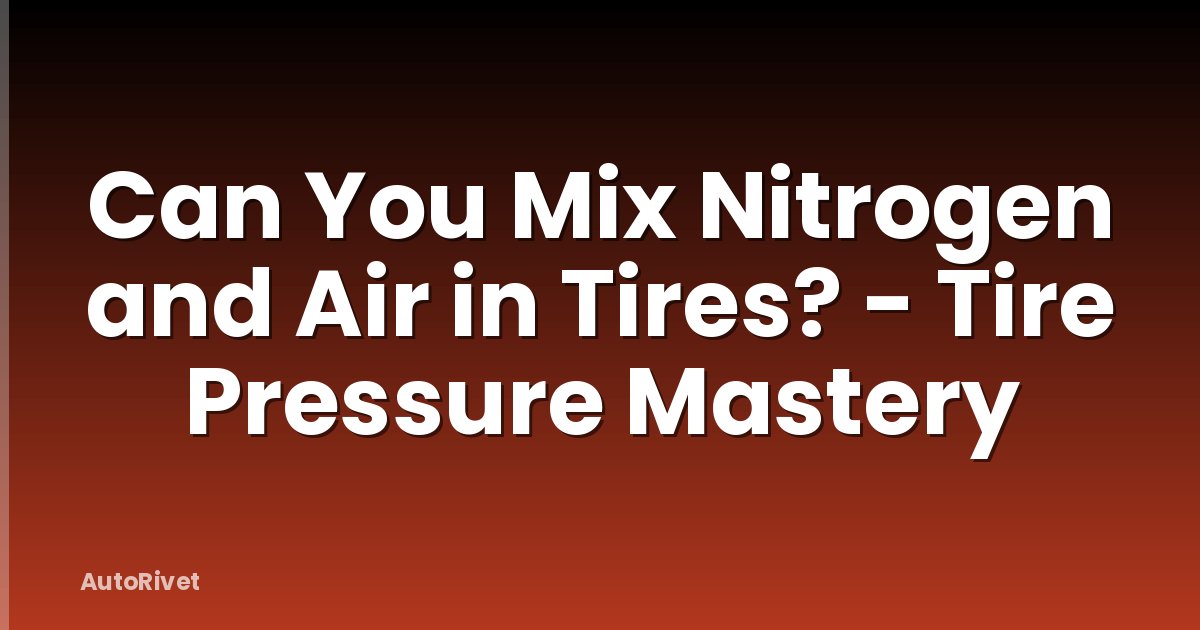 Can You Mix Nitrogen and Air in Tires? - Tire Pressure Mastery