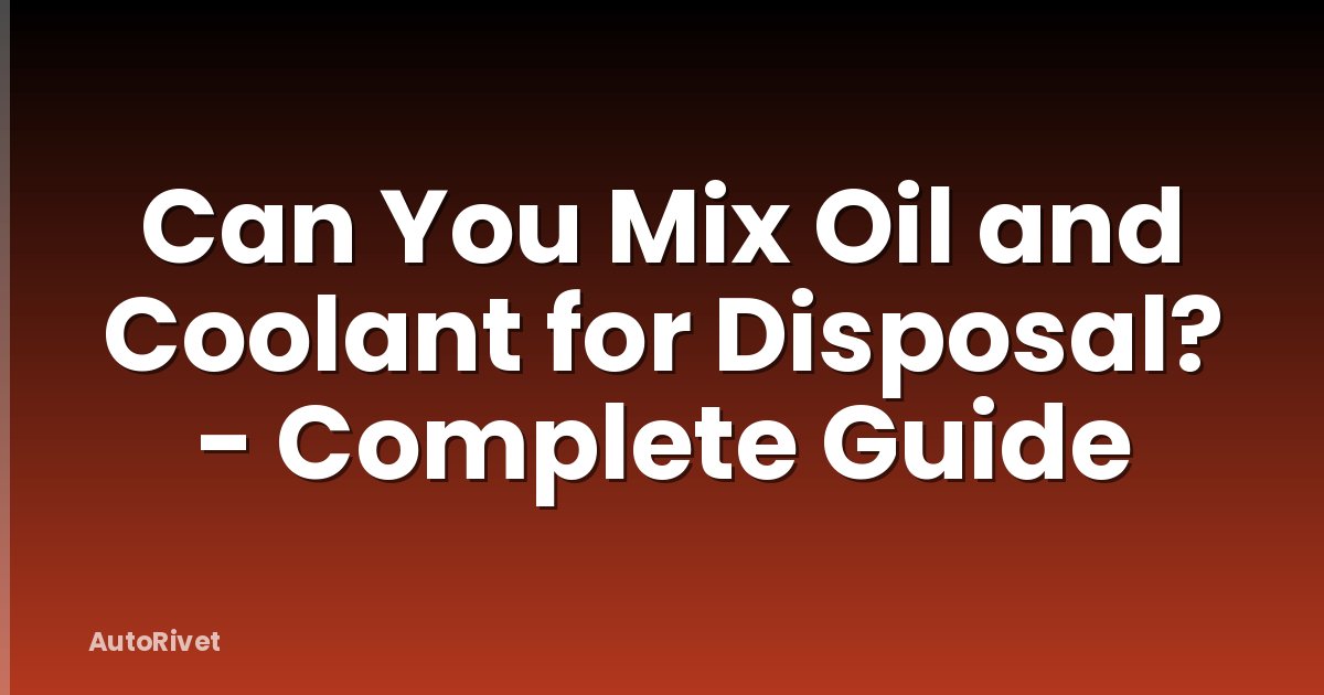Can You Mix Oil and Coolant for Disposal? - Complete Guide