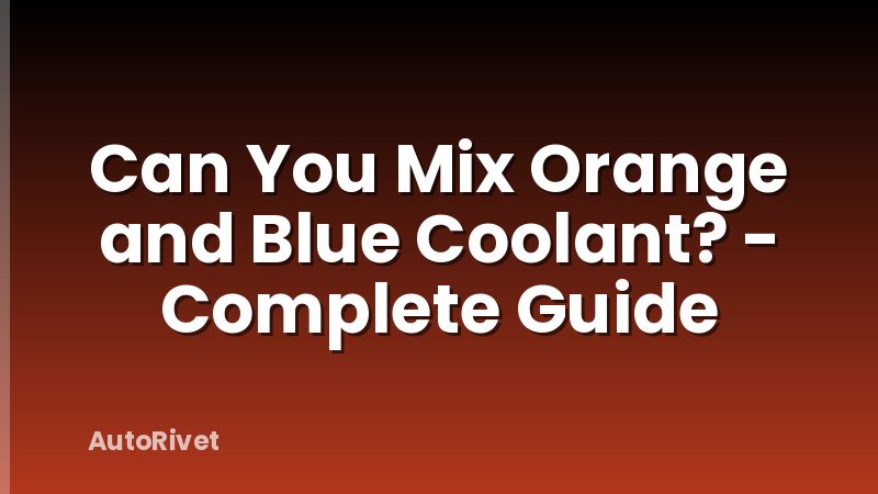 Can You Mix Orange and Blue Coolant? - Complete Guide