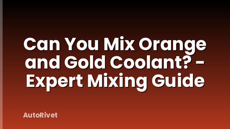 Can You Mix Orange and Gold Coolant? - Expert Mixing Guide