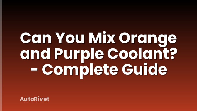 Can You Mix Orange and Purple Coolant? - Complete Guide