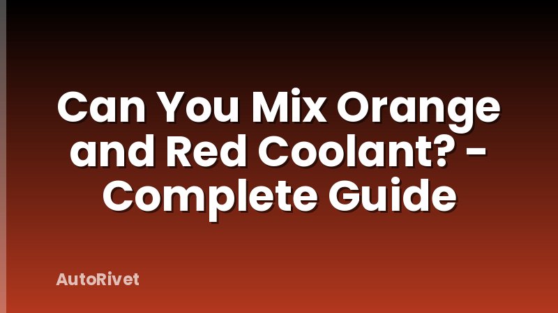 Can You Mix Orange and Red Coolant? - Complete Guide