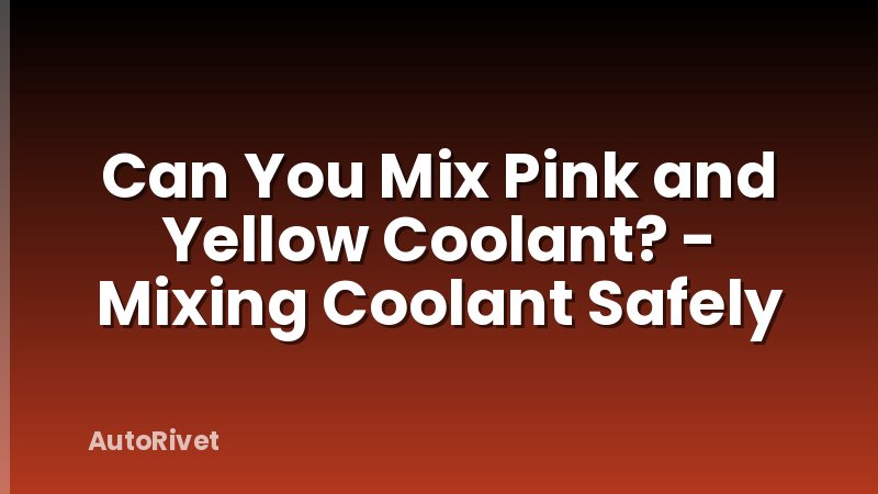 Can You Mix Pink and Yellow Coolant? - Mixing Coolant Safely