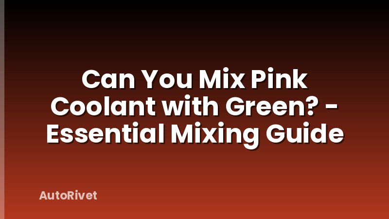 Can You Mix Pink Coolant with Green? - Essential Mixing Guide