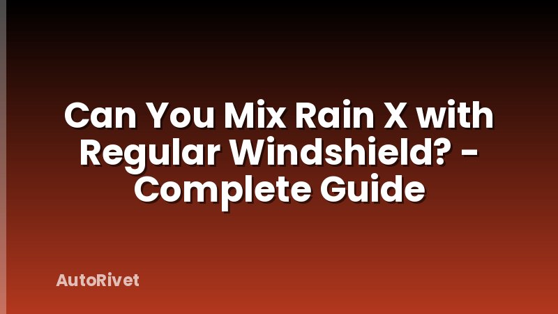 Can You Mix Rain X with Regular Windshield? - Complete Guide