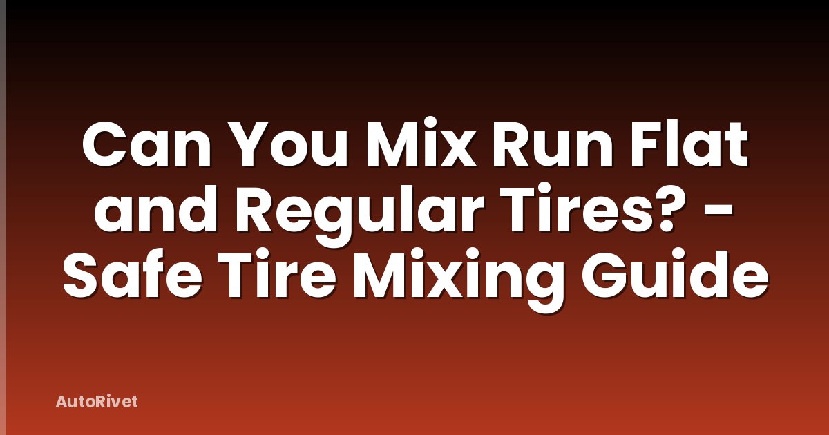 Can You Mix Run Flat and Regular Tires? - Safe Tire Mixing Guide