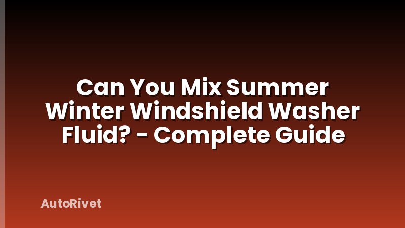 Can You Mix Summer Winter Windshield Washer Fluid? - Complete Guide