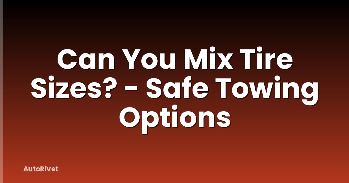 Can You Mix Tire Sizes? - Safe Towing Options