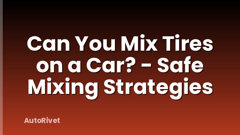 Can You Mix Tires on a Car? - Safe Mixing Strategies