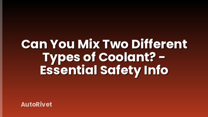 Can You Mix Two Different Types of Coolant? - Essential Safety Info