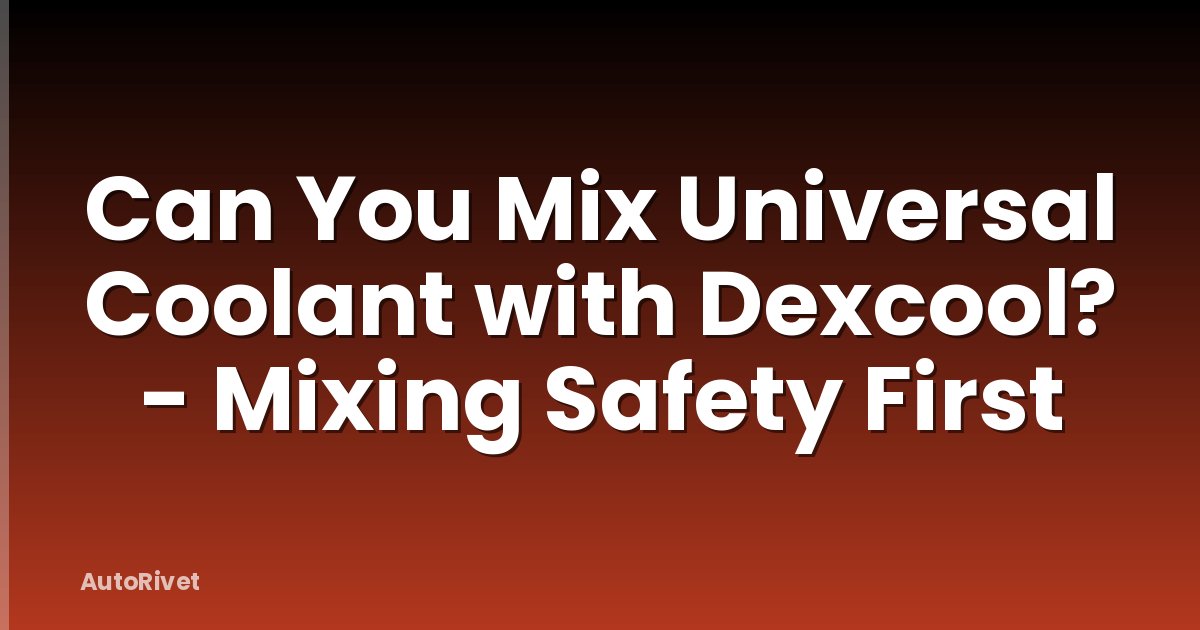 Can You Mix Universal Coolant with Dexcool? - Mixing Safety First