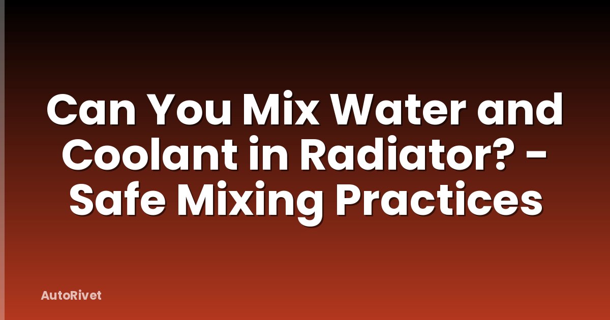 Can You Mix Water and Coolant in Radiator? - Safe Mixing Practices