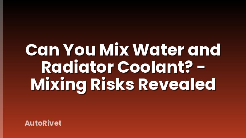 Can You Mix Water and Radiator Coolant? - Mixing Risks Revealed