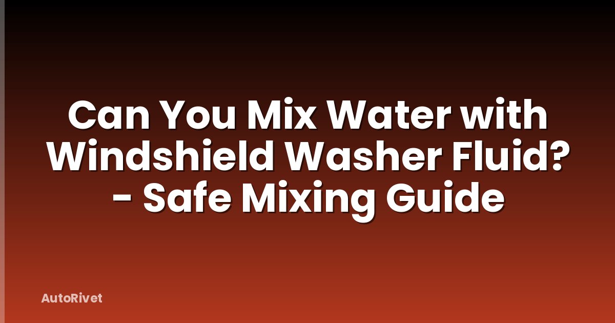 Can You Mix Water with Windshield Washer Fluid? - Safe Mixing Guide