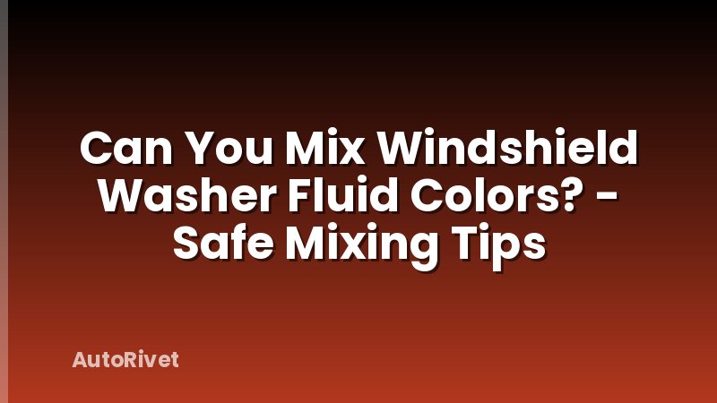 Can You Mix Windshield Washer Fluid Colors? - Safe Mixing Tips