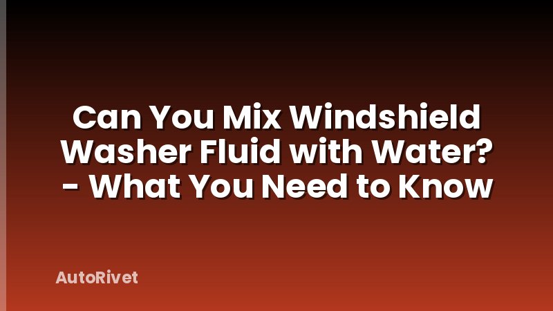 Can You Mix Windshield Washer Fluid with Water? - What You Need to Know