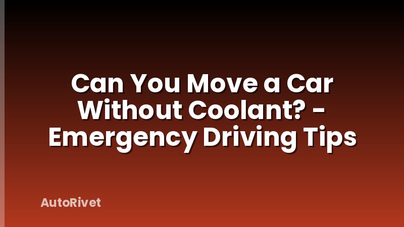 Can You Move a Car Without Coolant? - Emergency Driving Tips