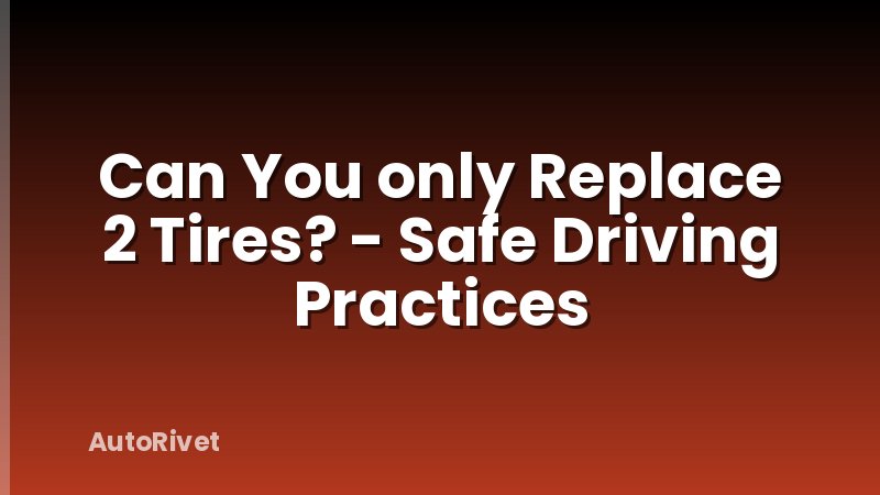 Can You only Replace 2 Tires? - Safe Driving Practices
