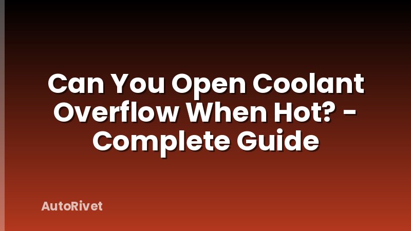Can You Open Coolant Overflow When Hot? - Complete Guide