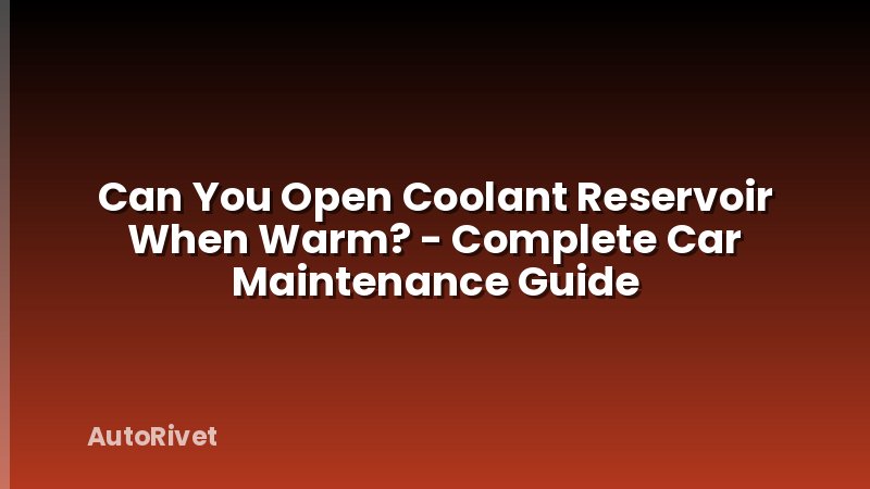 Can You Open Coolant Reservoir When Warm? - Complete Car Maintenance Guide