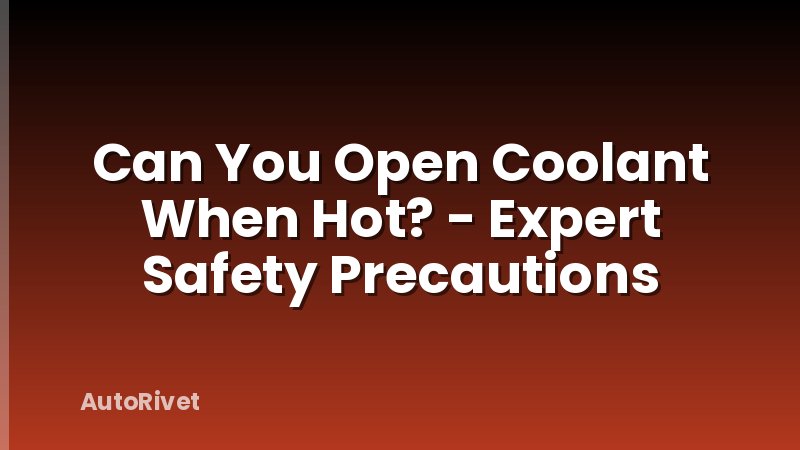 Can You Open Coolant When Hot? - Expert Safety Precautions