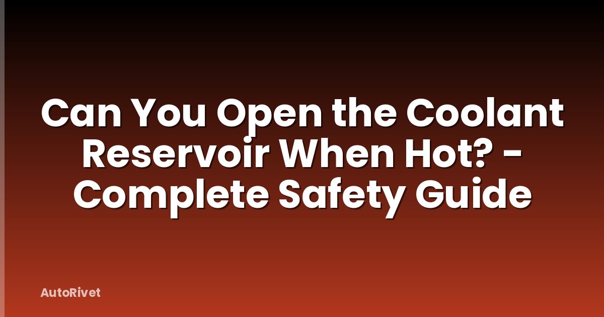 Can You Open the Coolant Reservoir When Hot? - Complete Safety Guide