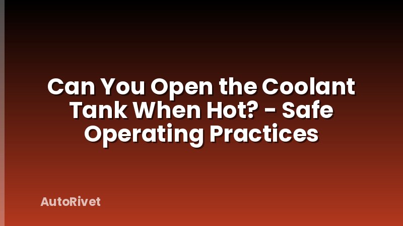 Can You Open the Coolant Tank When Hot? - Safe Operating Practices
