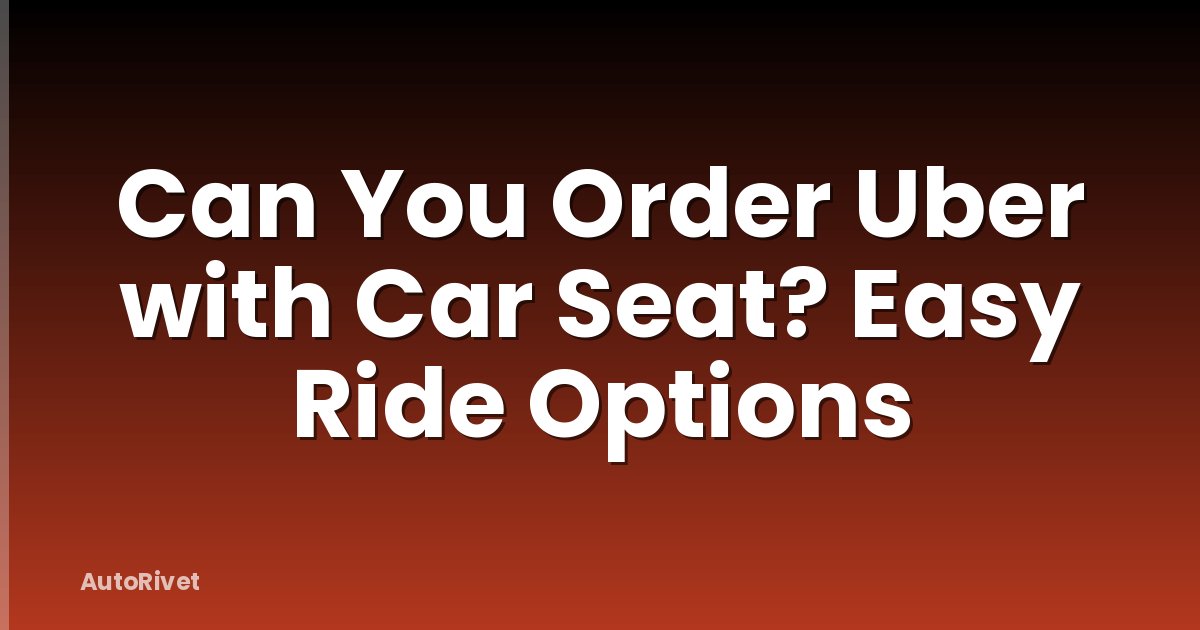 Can You Order Uber with Car Seat? Easy Ride Options