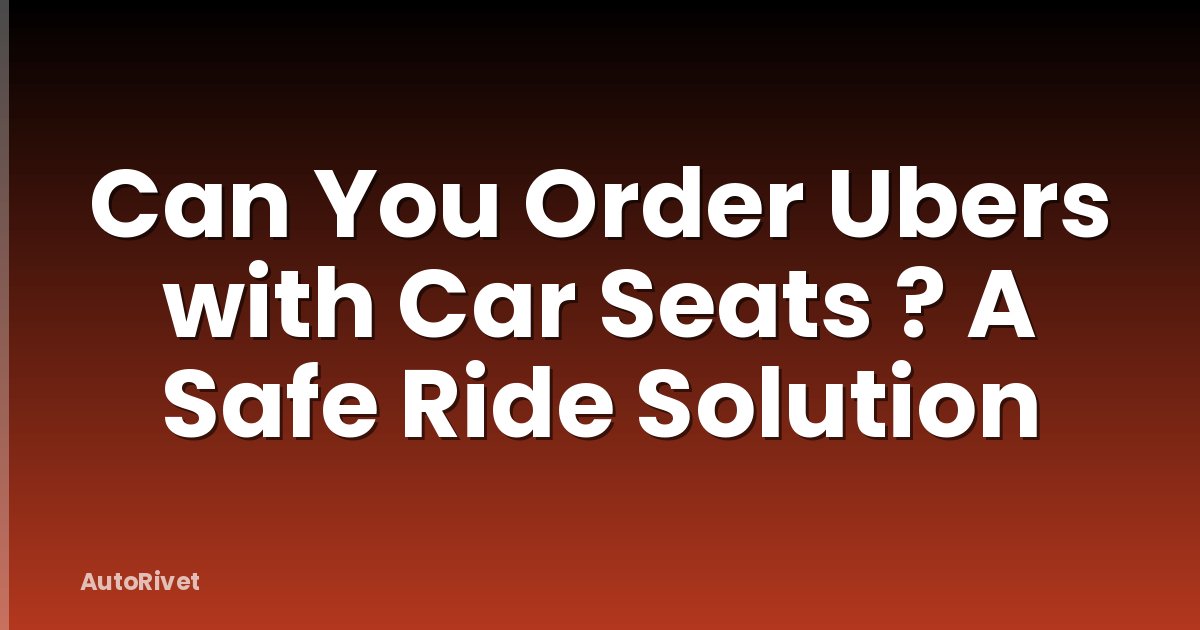 Can You Order Ubers with Car Seats ? A Safe Ride Solution