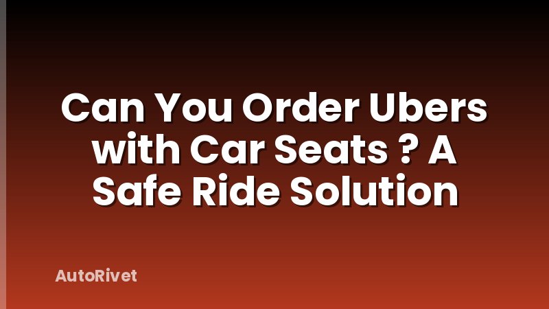Can You Order Ubers with Car Seats ? A Safe Ride Solution