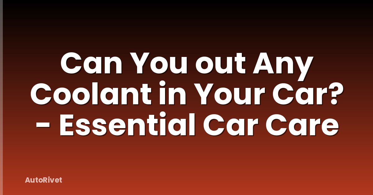 Can You out Any Coolant in Your Car? - Essential Car Care
