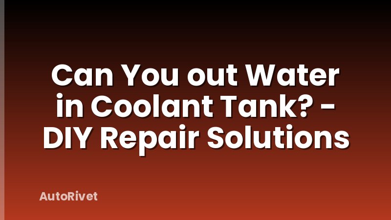 Can You out Water in Coolant Tank? - DIY Repair Solutions
