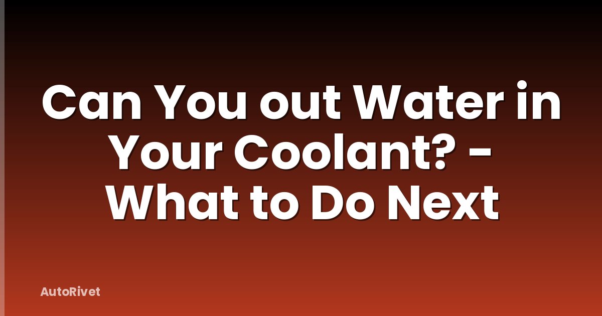 Can You out Water in Your Coolant? - What to Do Next