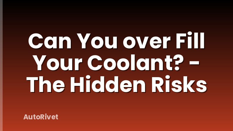 Can You over Fill Your Coolant? - The Hidden Risks