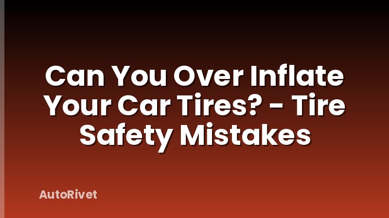 Can You Over Inflate Your Car Tires? - Tire Safety Mistakes