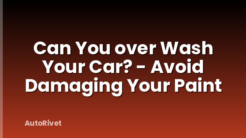 Can You over Wash Your Car? - Avoid Damaging Your Paint
