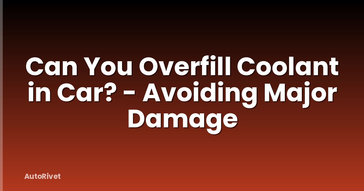Can You Overfill Coolant in Car? - Avoiding Major Damage