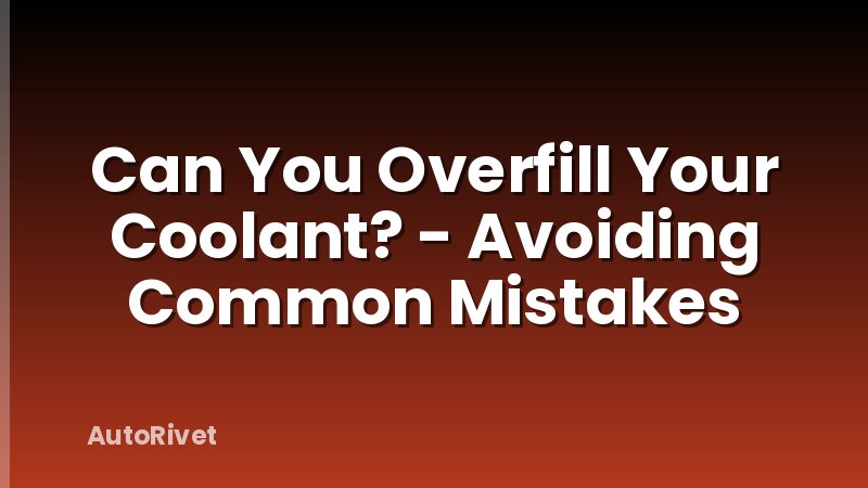 Can You Overfill Your Coolant? - Avoiding Common Mistakes