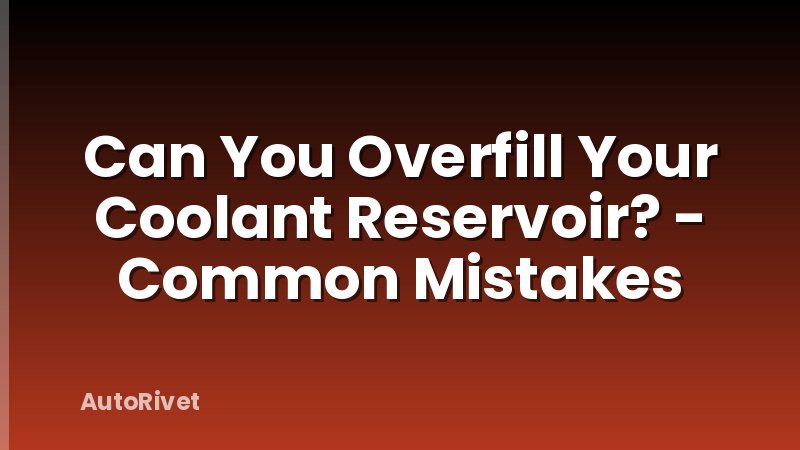 Can You Overfill Your Coolant Reservoir? - Common Mistakes