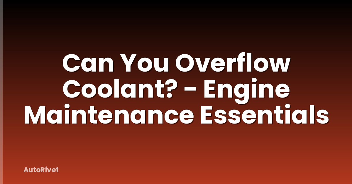 Can You Overflow Coolant? - Engine Maintenance Essentials