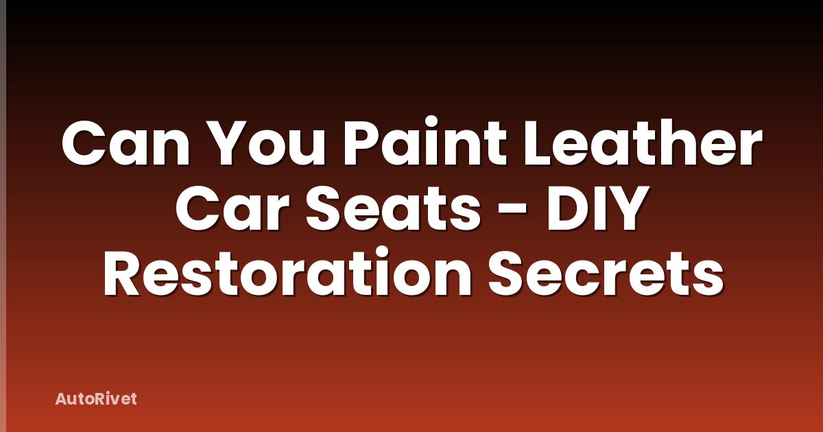 Can You Paint Leather Car Seats - DIY Restoration Secrets