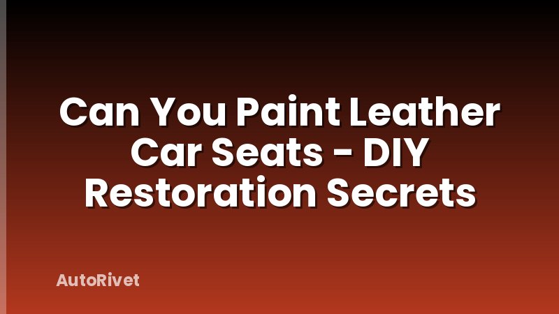 Can You Paint Leather Car Seats - DIY Restoration Secrets